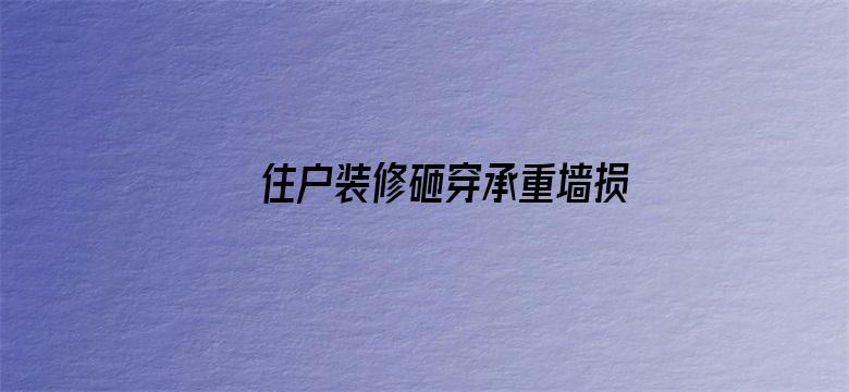 住户装修砸穿承重墙损失超1亿6千万